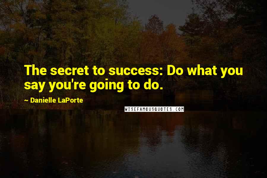 Danielle LaPorte Quotes: The secret to success: Do what you say you're going to do.