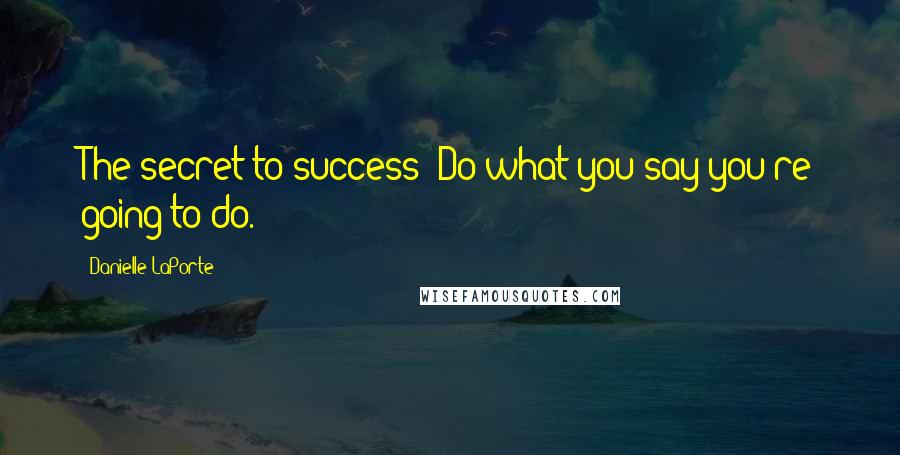Danielle LaPorte Quotes: The secret to success: Do what you say you're going to do.