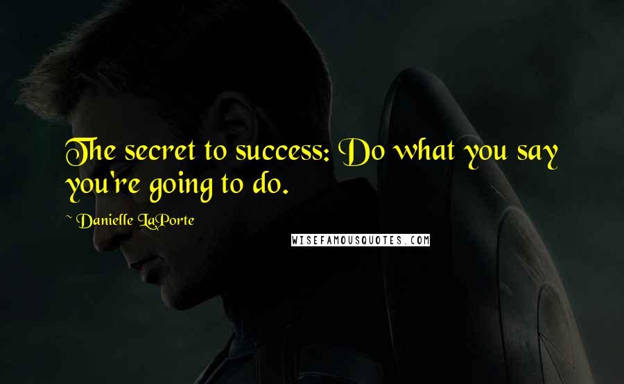Danielle LaPorte Quotes: The secret to success: Do what you say you're going to do.