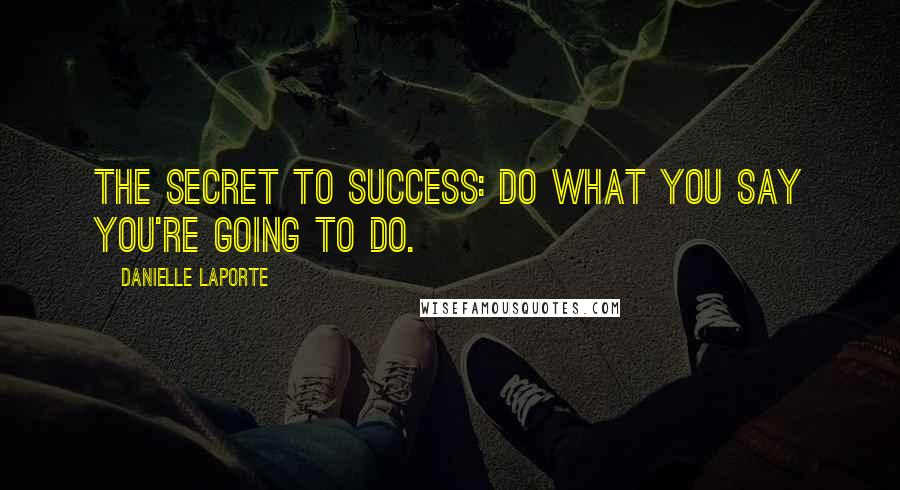 Danielle LaPorte Quotes: The secret to success: Do what you say you're going to do.
