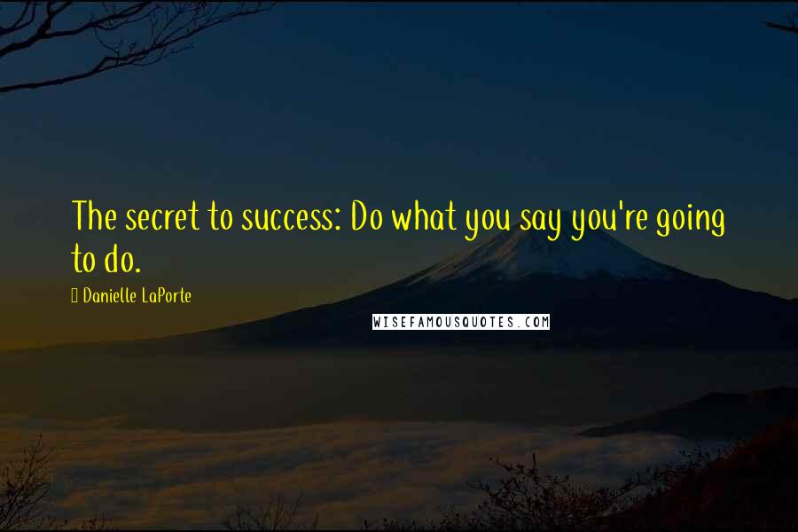 Danielle LaPorte Quotes: The secret to success: Do what you say you're going to do.