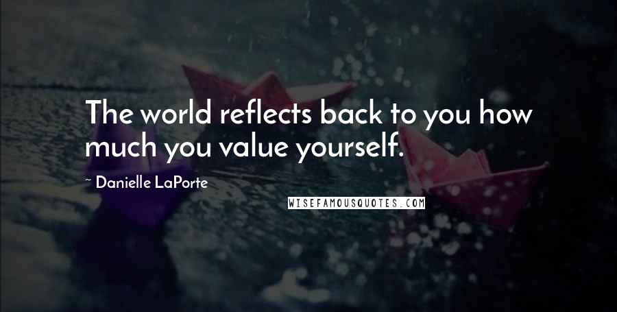 Danielle LaPorte Quotes: The world reflects back to you how much you value yourself.