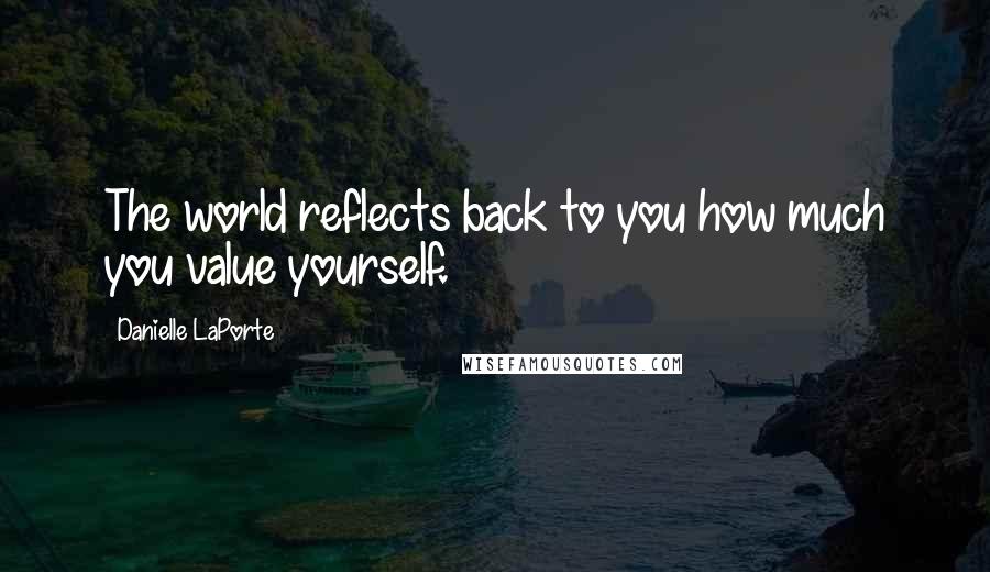 Danielle LaPorte Quotes: The world reflects back to you how much you value yourself.