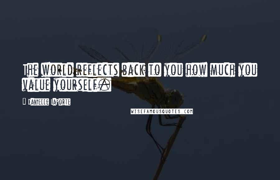 Danielle LaPorte Quotes: The world reflects back to you how much you value yourself.
