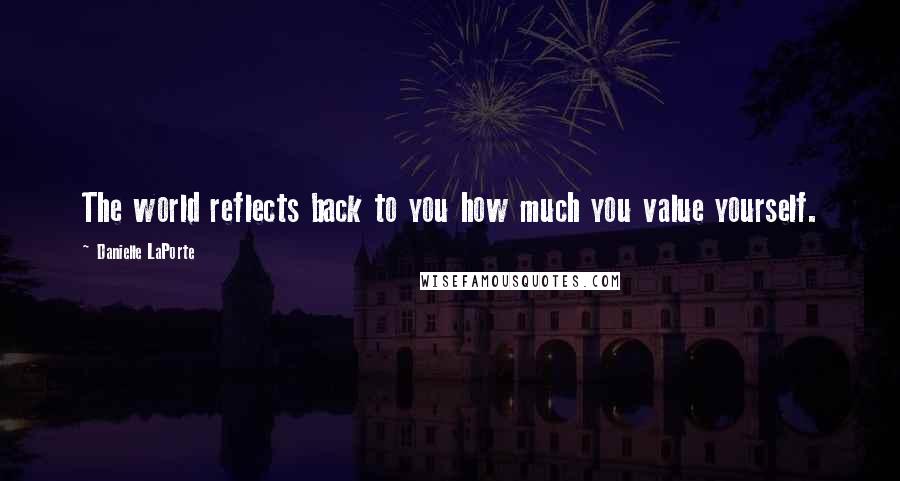 Danielle LaPorte Quotes: The world reflects back to you how much you value yourself.