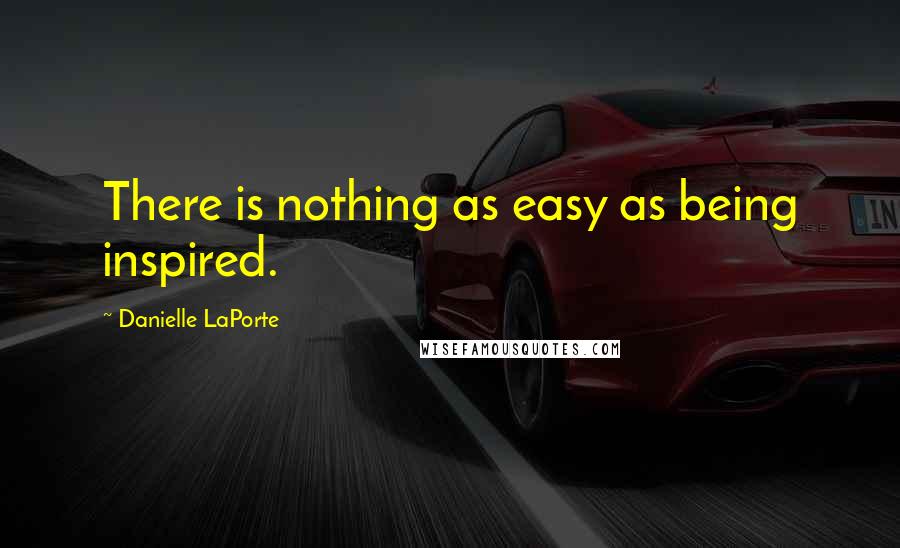 Danielle LaPorte Quotes: There is nothing as easy as being inspired.