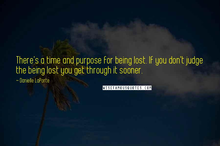 Danielle LaPorte Quotes: There's a time and purpose for being lost. If you don't judge the being lost you get through it sooner.