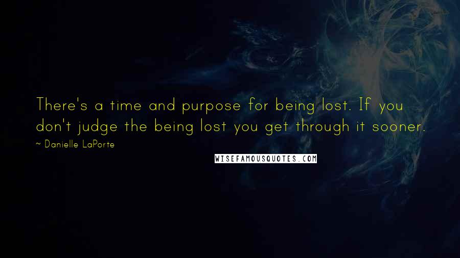 Danielle LaPorte Quotes: There's a time and purpose for being lost. If you don't judge the being lost you get through it sooner.