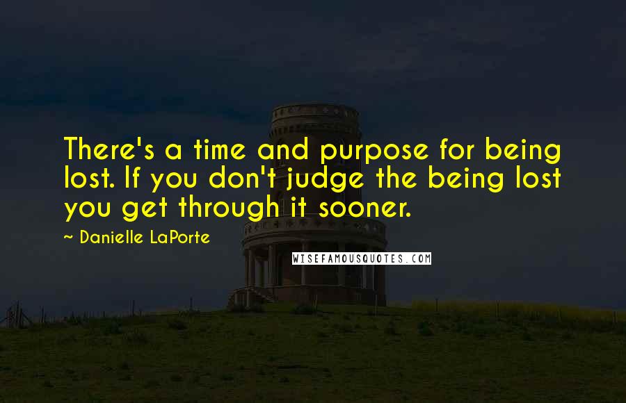 Danielle LaPorte Quotes: There's a time and purpose for being lost. If you don't judge the being lost you get through it sooner.