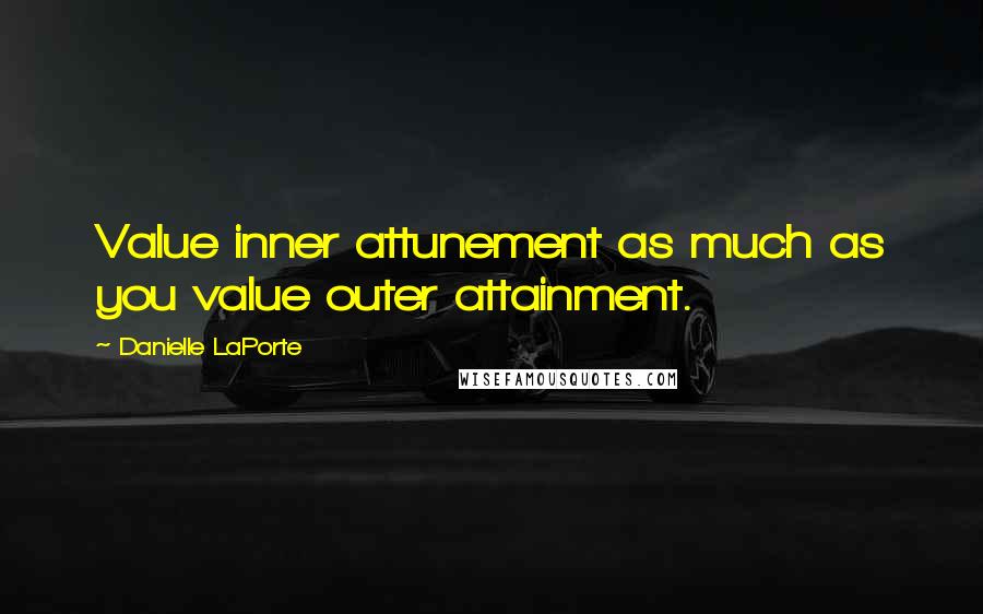 Danielle LaPorte Quotes: Value inner attunement as much as you value outer attainment.