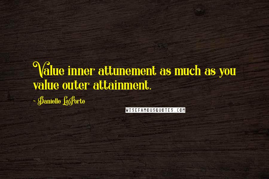 Danielle LaPorte Quotes: Value inner attunement as much as you value outer attainment.