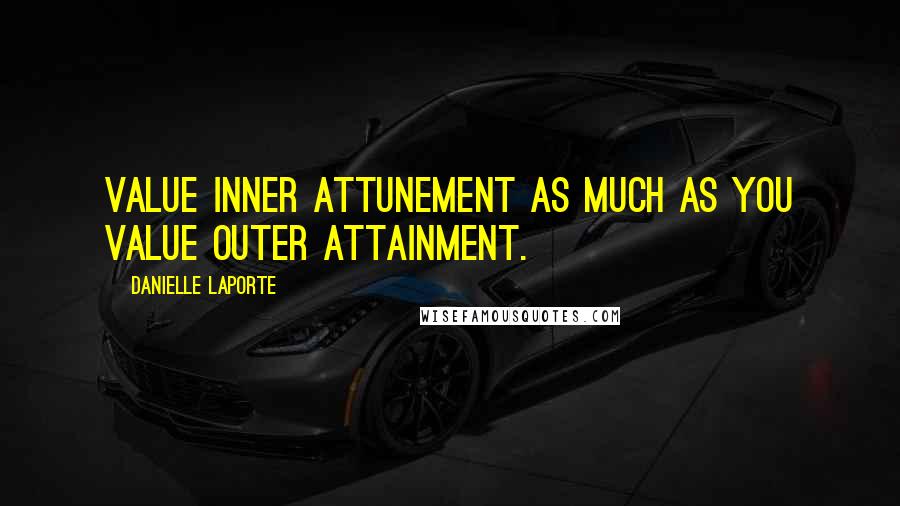 Danielle LaPorte Quotes: Value inner attunement as much as you value outer attainment.
