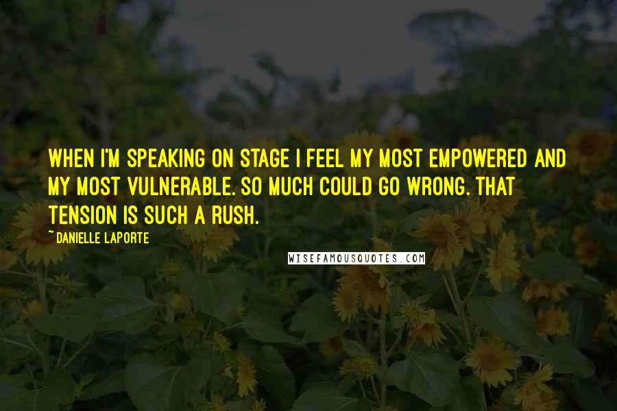 Danielle LaPorte Quotes: When I'm speaking on stage I feel my most empowered and my most vulnerable. So much could go wrong. That tension is such a rush.