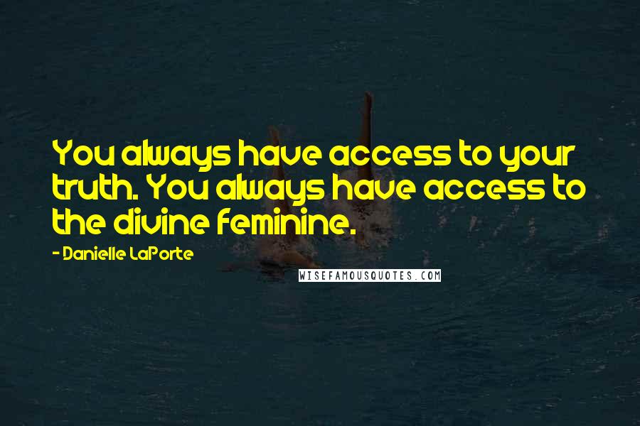 Danielle LaPorte Quotes: You always have access to your truth. You always have access to the divine feminine.