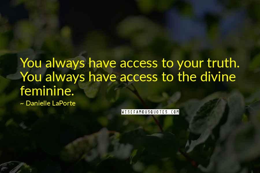 Danielle LaPorte Quotes: You always have access to your truth. You always have access to the divine feminine.