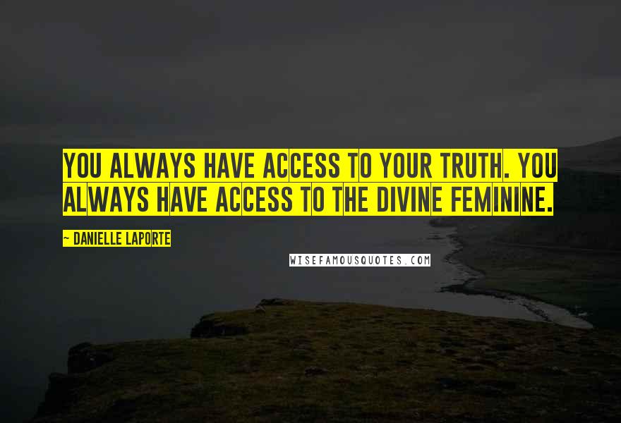 Danielle LaPorte Quotes: You always have access to your truth. You always have access to the divine feminine.