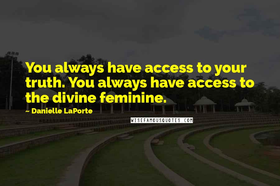 Danielle LaPorte Quotes: You always have access to your truth. You always have access to the divine feminine.