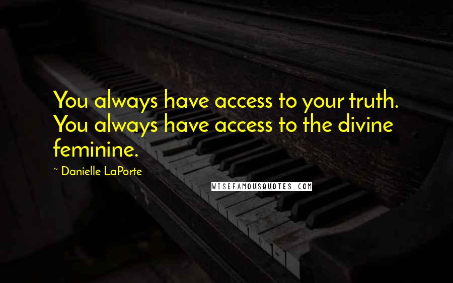 Danielle LaPorte Quotes: You always have access to your truth. You always have access to the divine feminine.