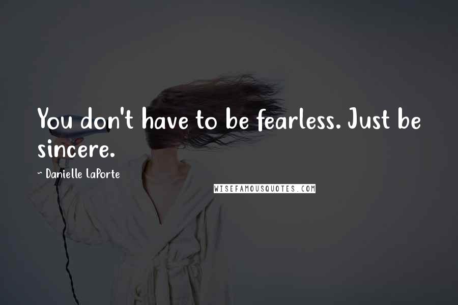 Danielle LaPorte Quotes: You don't have to be fearless. Just be sincere.