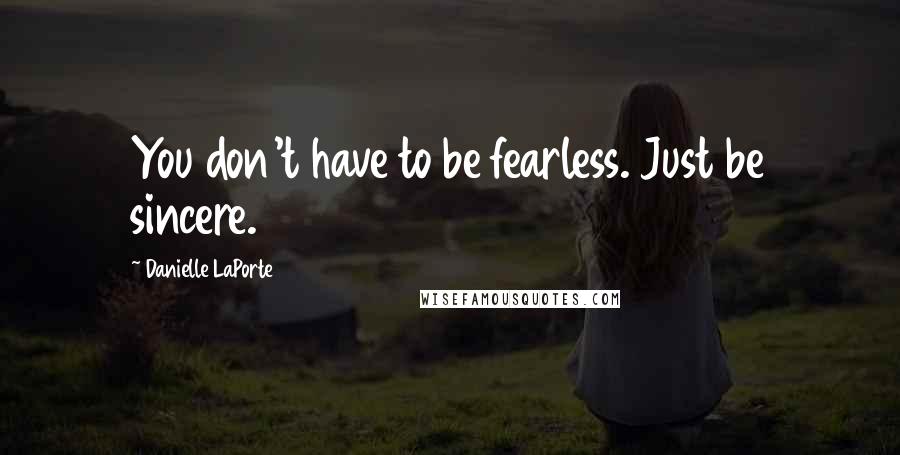 Danielle LaPorte Quotes: You don't have to be fearless. Just be sincere.