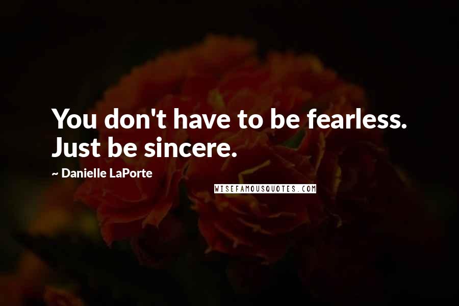 Danielle LaPorte Quotes: You don't have to be fearless. Just be sincere.