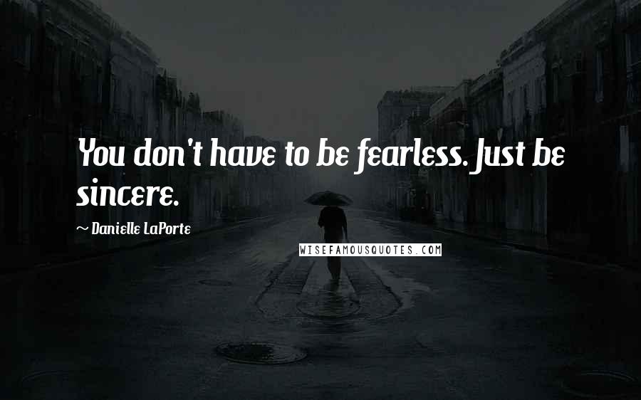 Danielle LaPorte Quotes: You don't have to be fearless. Just be sincere.