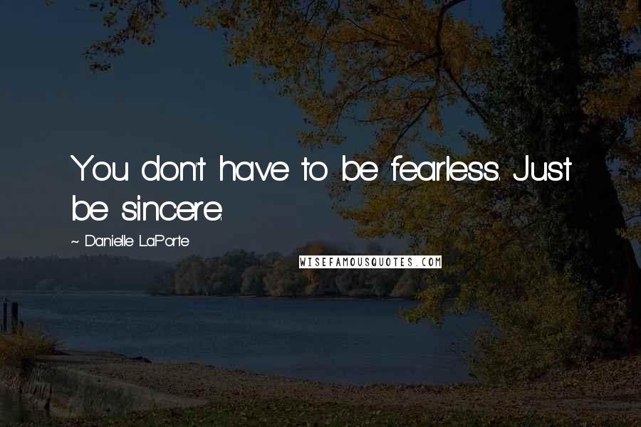 Danielle LaPorte Quotes: You don't have to be fearless. Just be sincere.