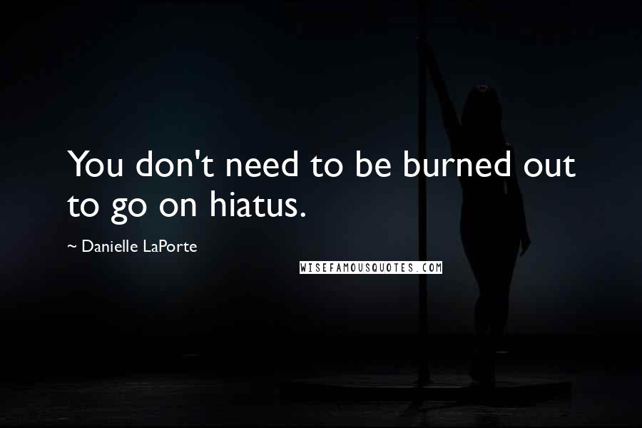 Danielle LaPorte Quotes: You don't need to be burned out to go on hiatus.