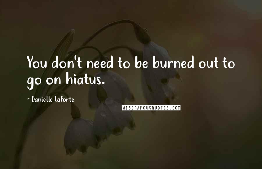 Danielle LaPorte Quotes: You don't need to be burned out to go on hiatus.