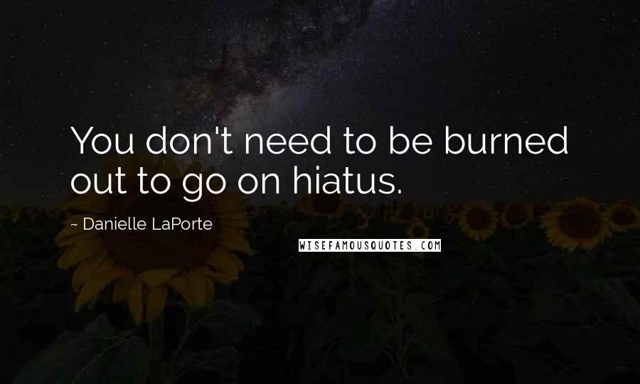 Danielle LaPorte Quotes: You don't need to be burned out to go on hiatus.