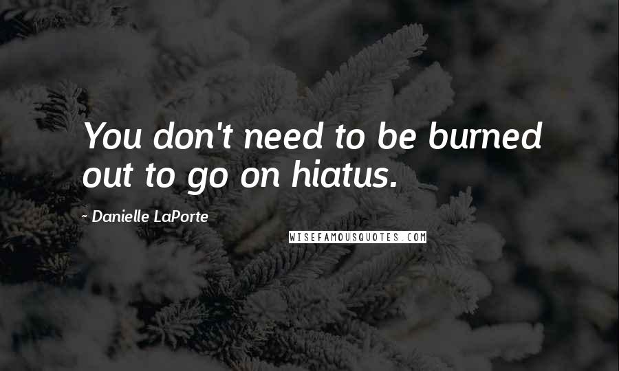 Danielle LaPorte Quotes: You don't need to be burned out to go on hiatus.