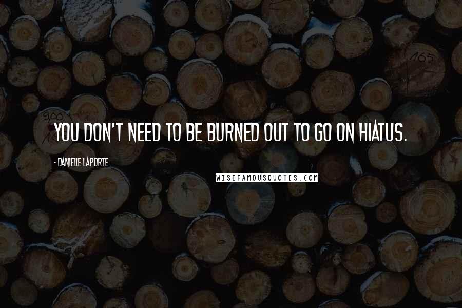 Danielle LaPorte Quotes: You don't need to be burned out to go on hiatus.