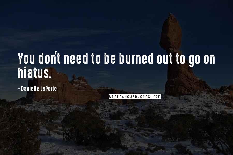 Danielle LaPorte Quotes: You don't need to be burned out to go on hiatus.