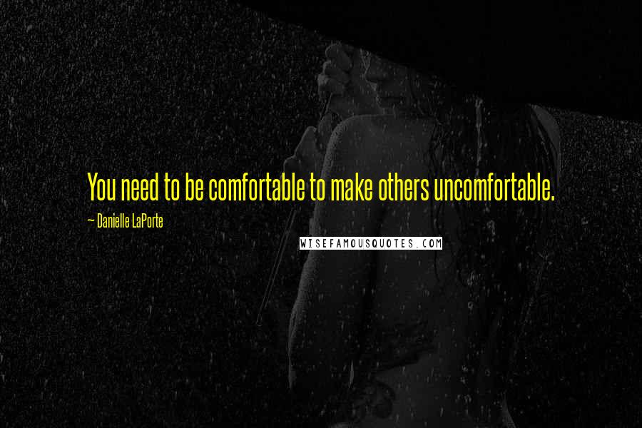 Danielle LaPorte Quotes: You need to be comfortable to make others uncomfortable.