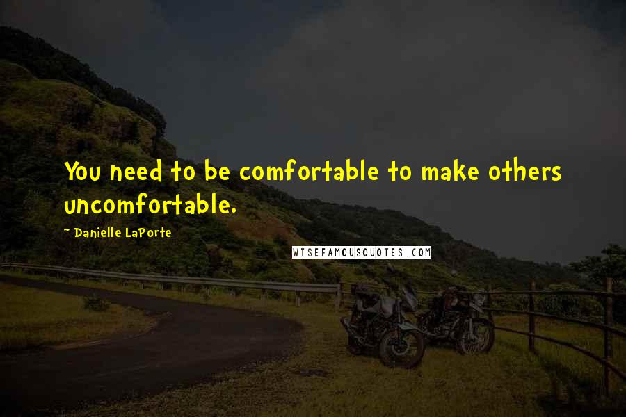 Danielle LaPorte Quotes: You need to be comfortable to make others uncomfortable.