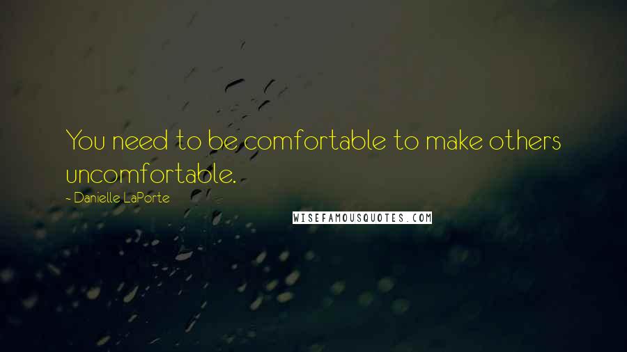 Danielle LaPorte Quotes: You need to be comfortable to make others uncomfortable.