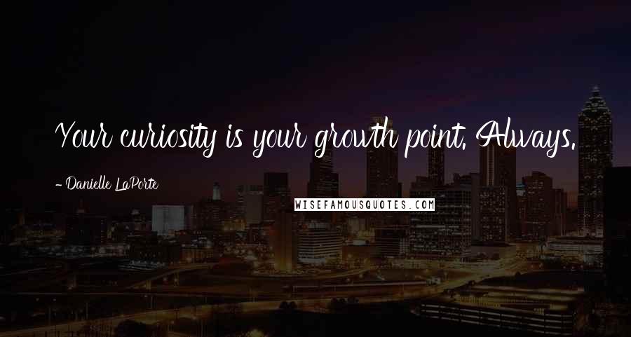 Danielle LaPorte Quotes: Your curiosity is your growth point. Always.