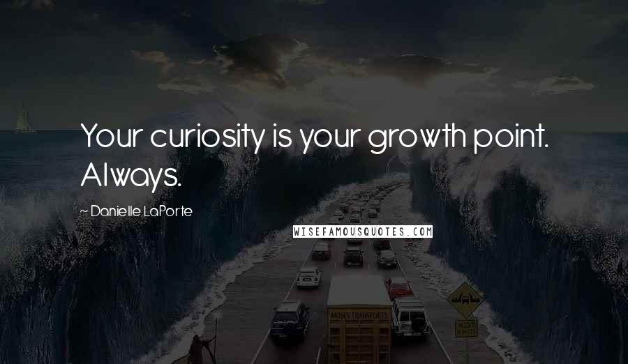 Danielle LaPorte Quotes: Your curiosity is your growth point. Always.