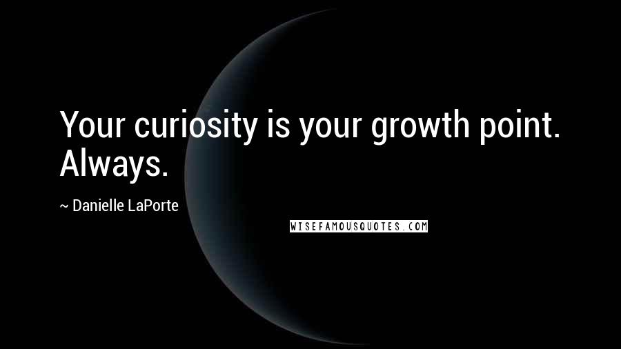 Danielle LaPorte Quotes: Your curiosity is your growth point. Always.