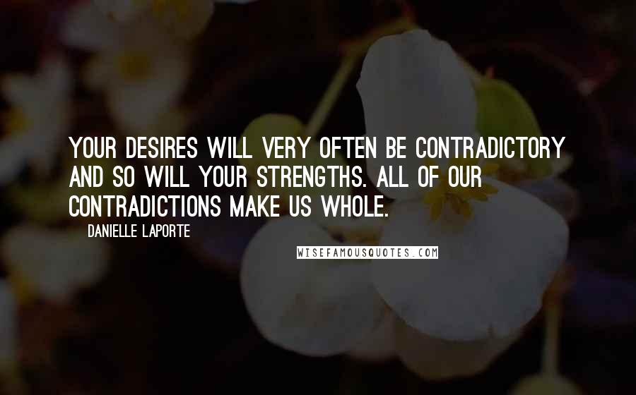 Danielle LaPorte Quotes: Your desires will very often be contradictory and so will your strengths. All of our contradictions make us whole.