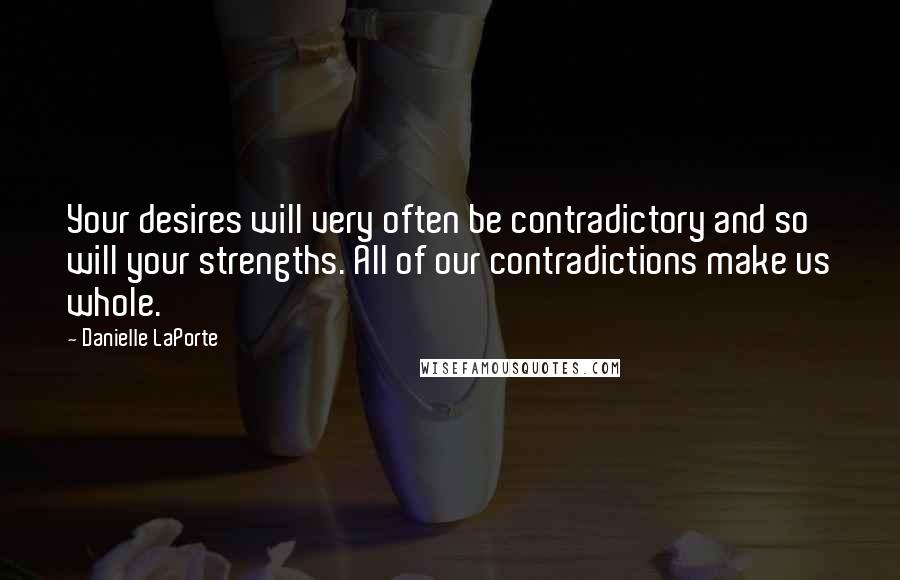 Danielle LaPorte Quotes: Your desires will very often be contradictory and so will your strengths. All of our contradictions make us whole.