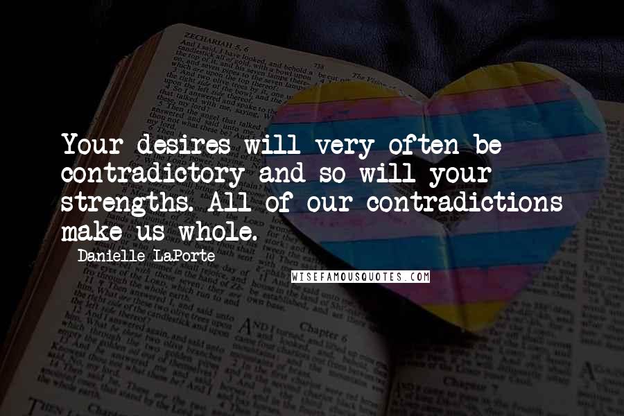 Danielle LaPorte Quotes: Your desires will very often be contradictory and so will your strengths. All of our contradictions make us whole.