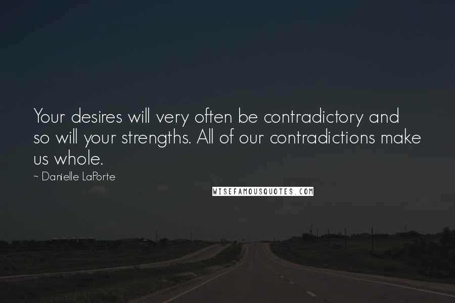 Danielle LaPorte Quotes: Your desires will very often be contradictory and so will your strengths. All of our contradictions make us whole.