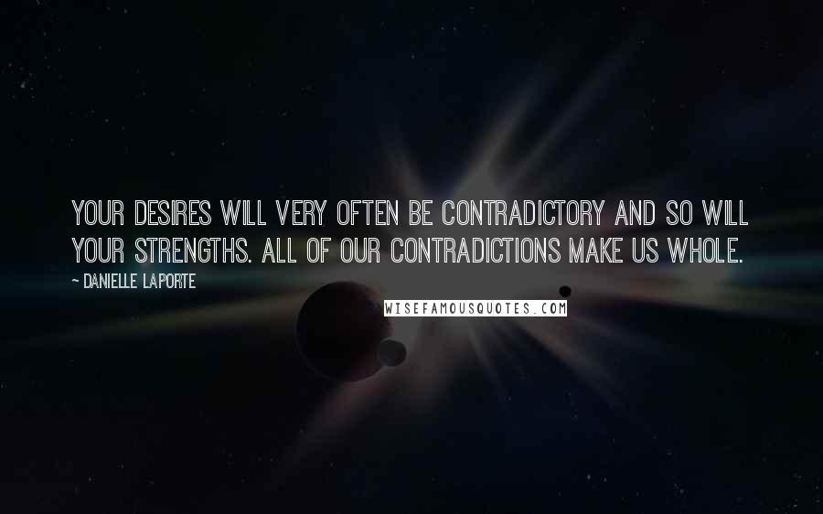 Danielle LaPorte Quotes: Your desires will very often be contradictory and so will your strengths. All of our contradictions make us whole.