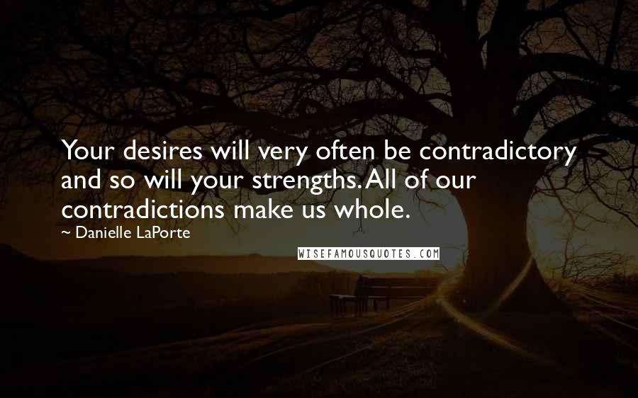 Danielle LaPorte Quotes: Your desires will very often be contradictory and so will your strengths. All of our contradictions make us whole.