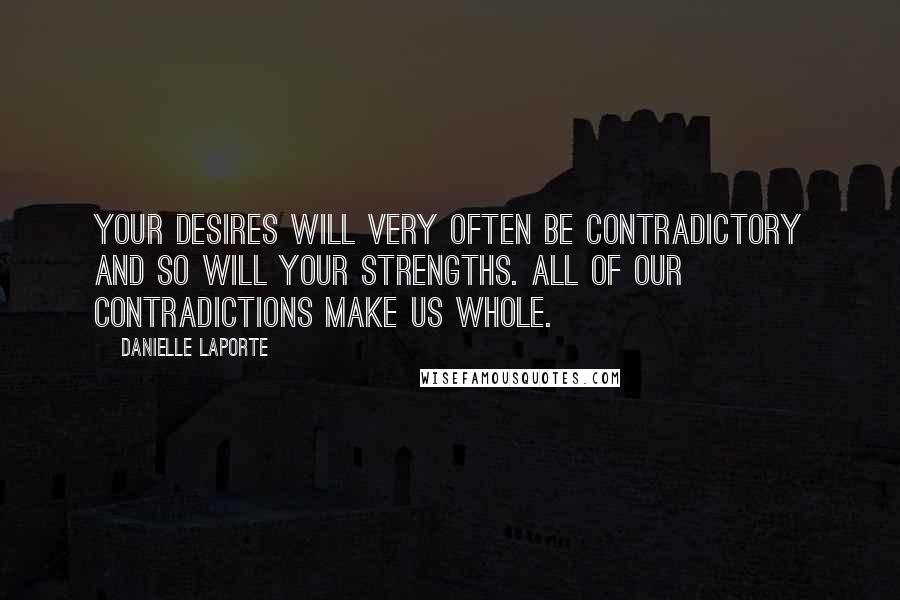 Danielle LaPorte Quotes: Your desires will very often be contradictory and so will your strengths. All of our contradictions make us whole.