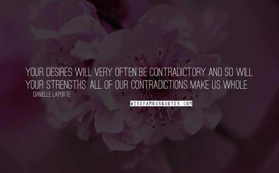 Danielle LaPorte Quotes: Your desires will very often be contradictory and so will your strengths. All of our contradictions make us whole.