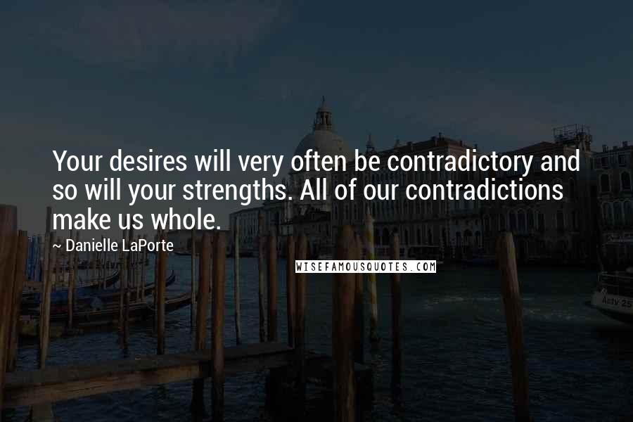 Danielle LaPorte Quotes: Your desires will very often be contradictory and so will your strengths. All of our contradictions make us whole.