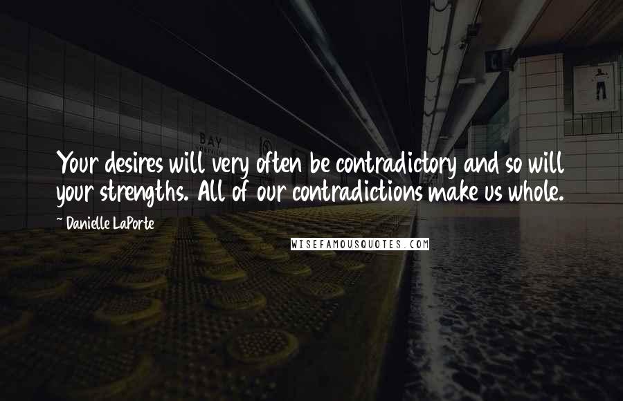 Danielle LaPorte Quotes: Your desires will very often be contradictory and so will your strengths. All of our contradictions make us whole.