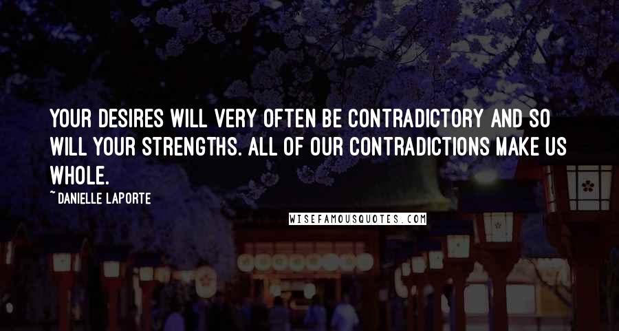 Danielle LaPorte Quotes: Your desires will very often be contradictory and so will your strengths. All of our contradictions make us whole.